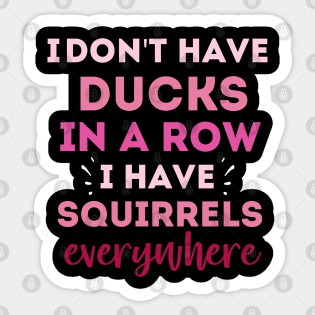 i Don'T Have Ducks In A Row I Have Squirrels Everywhere Sticker by PhiloArt